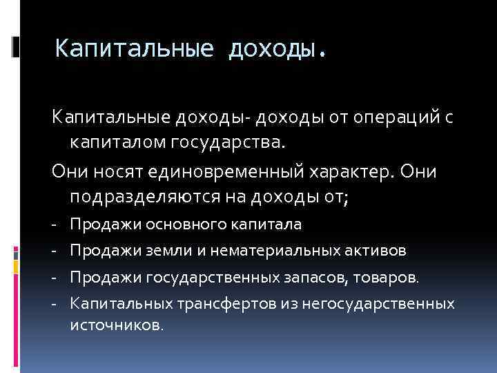 Капитальные доходы- доходы от операций с капиталом государства. Они носят единовременный характер. Они подразделяются