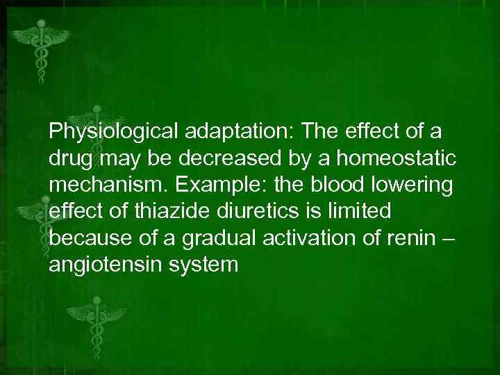 Physiological adaptation: The effect of a drug may be decreased by a homeostatic mechanism.