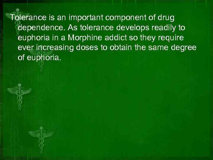 Tolerance is an important component of drug dependence. As tolerance develops readily to euphoria