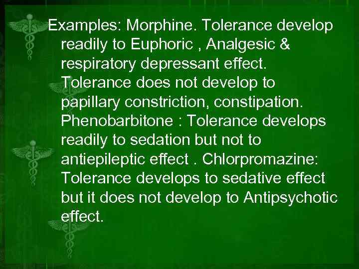 Examples: Morphine. Tolerance develop readily to Euphoric , Analgesic & respiratory depressant effect. Tolerance