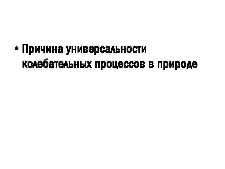  • Причина универсальности колебательных процессов в природе 