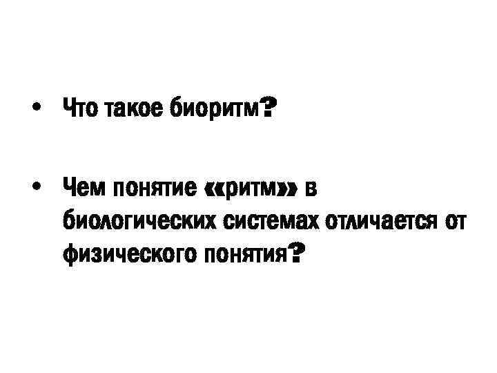  • Что такое биоритм? • Чем понятие «ритм» в биологических системах отличается от