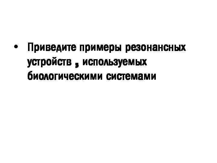 • Приведите примеры резонансных устройств , используемых биологическими системами 