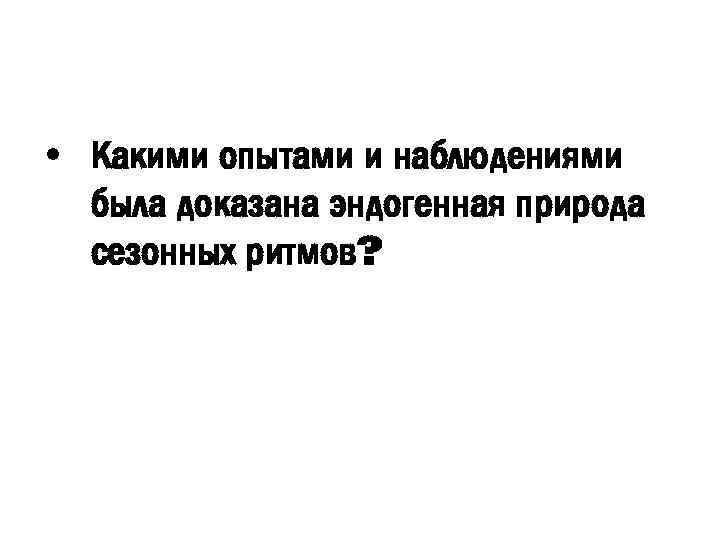  • Какими опытами и наблюдениями была доказана эндогенная природа сезонных ритмов? 