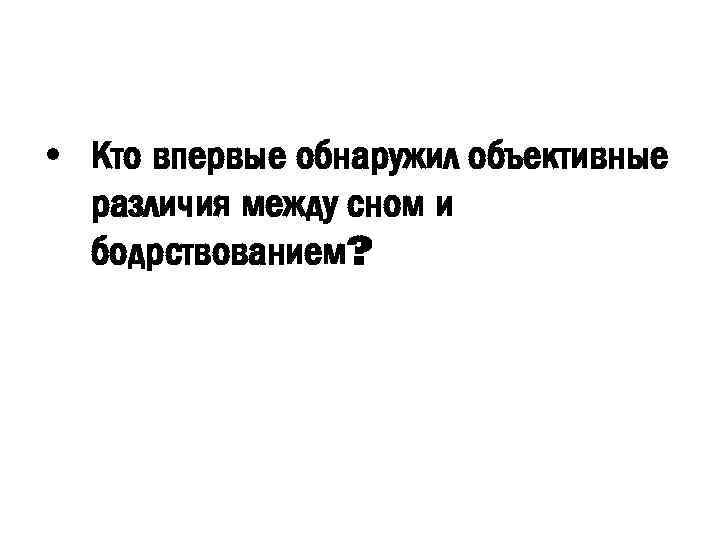  • Кто впервые обнаружил объективные различия между сном и бодрствованием? 