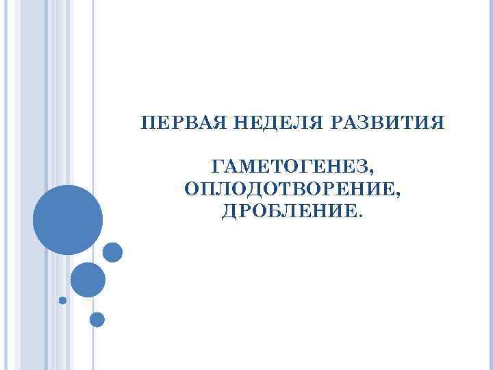 ПЕРВАЯ НЕДЕЛЯ РАЗВИТИЯ ГАМЕТОГЕНЕЗ, ОПЛОДОТВОРЕНИЕ, ДРОБЛЕНИЕ. 