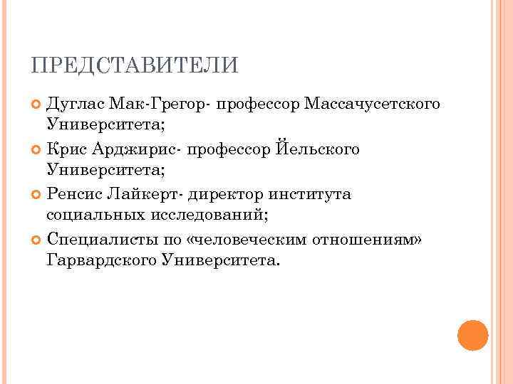 ПРЕДСТАВИТЕЛИ Дуглас Мак-Грегор- профессор Массачусетского Университета; Крис Арджирис- профессор Йельского Университета; Ренсис Лайкерт- директор