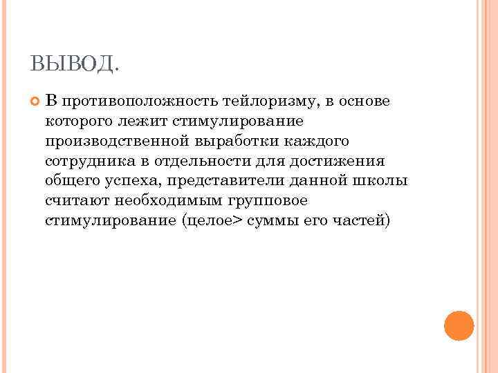 ВЫВОД. В противоположность тейлоризму, в основе которого лежит стимулирование производственной выработки каждого сотрудника в