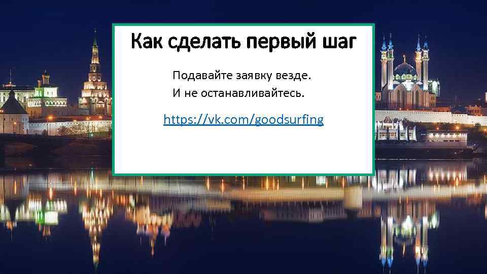 Как сделать первый шаг Подавайте заявку везде. И не останавливайтесь. https: //vk. com/goodsurfing 