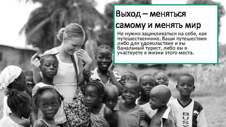 Выход – меняться самому и менять мир Не нужно зацикливаться на себе, как путешественнике.