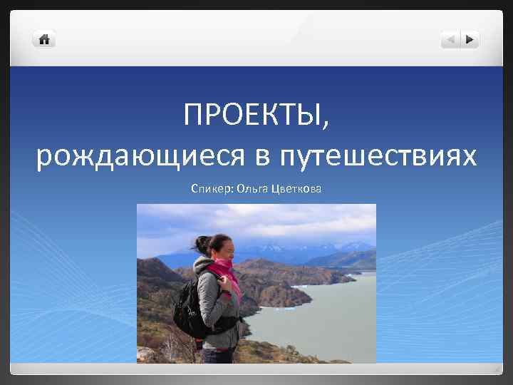 ПРОЕКТЫ, рождающиеся в путешествиях Спикер: Ольга Цветкова 