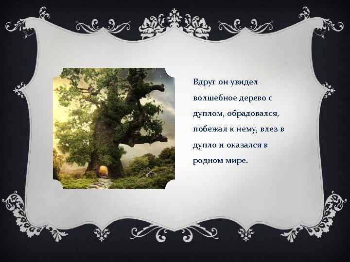 Вдруг он увидел волшебное дерево с дуплом, обрадовался, побежал к нему, влез в дупло