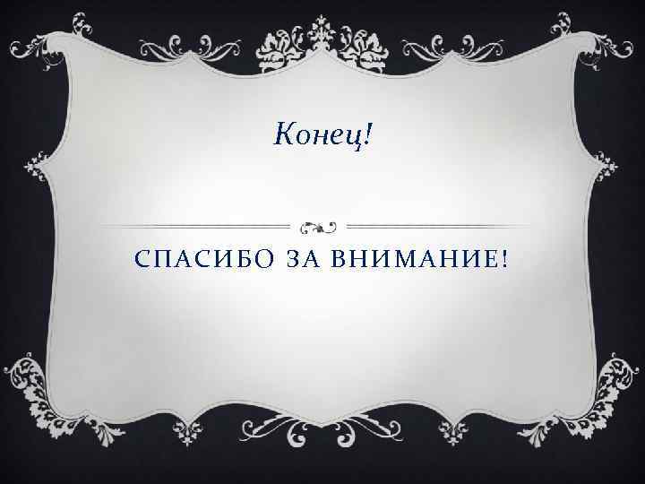 Конец! СПАСИБО ЗА ВНИМАНИЕ! 