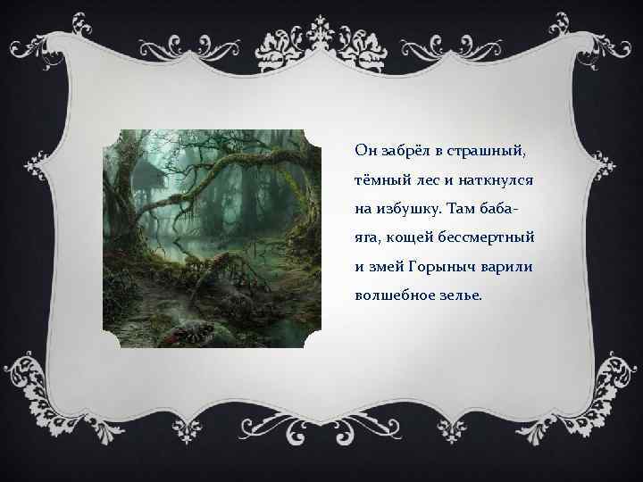 Он забрёл в страшный, тёмный лес и наткнулся на избушку. Там бабаяга, кощей бессмертный