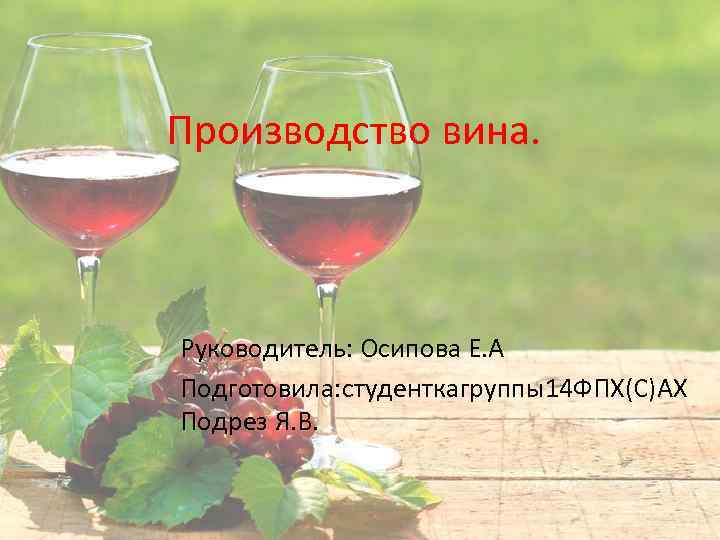 Производство вина. Руководитель: Осипова Е. А Подготовила: студенткагруппы14 ФПХ(С)АХ Подрез Я. В. 