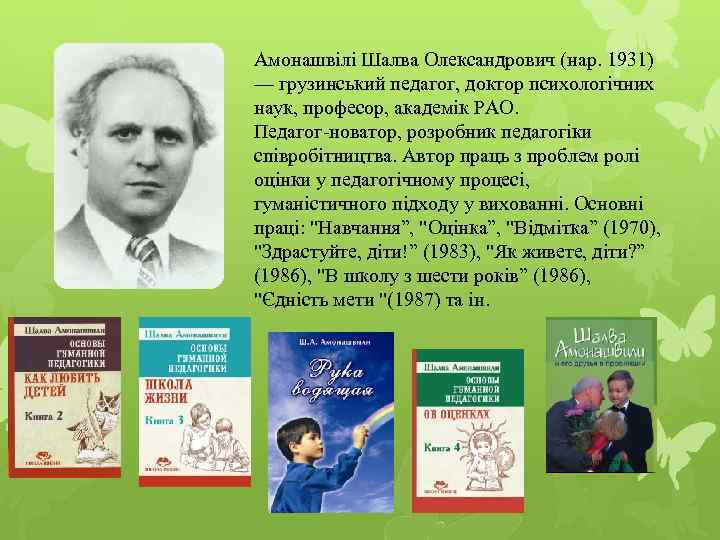 Амонашвілі Шалва Олександрович (нар. 1931) — грузинський педагог, доктор психологічних наук, професор, академік РАО.