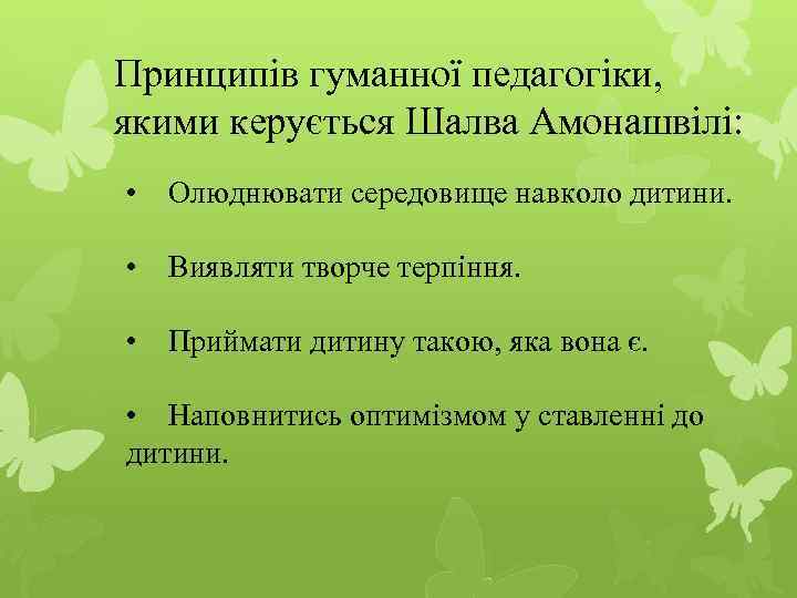 Принципів гуманної педагогіки, якими керується Шалва Амонашвілі: • Олюднювати середовище навколо дитини. • Виявляти