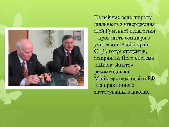 На цей час веде широку діяльність з утвердження ідей Гуманної педагогіки – проводить семінари