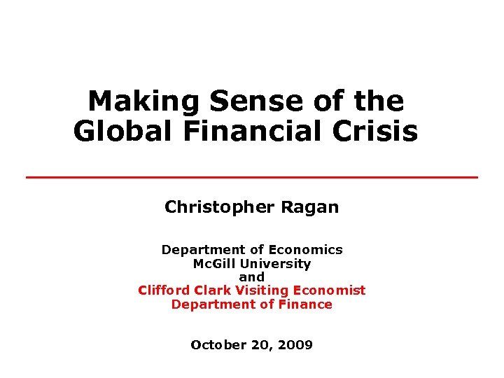 Making Sense of the Global Financial Crisis Christopher Ragan Department of Economics Mc. Gill