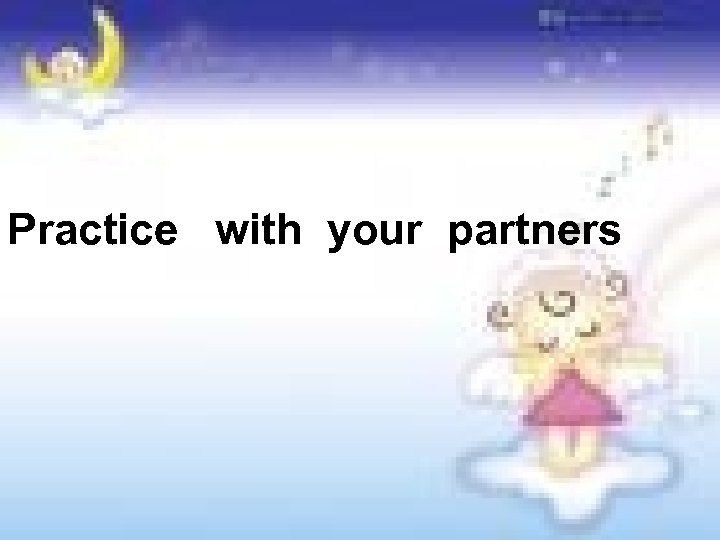 Practice with your partners 