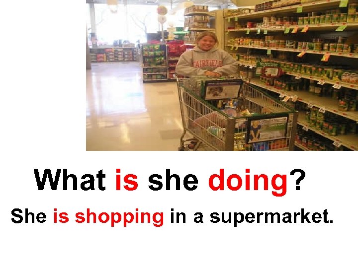 What is she doing? She is shopping in a supermarket. 