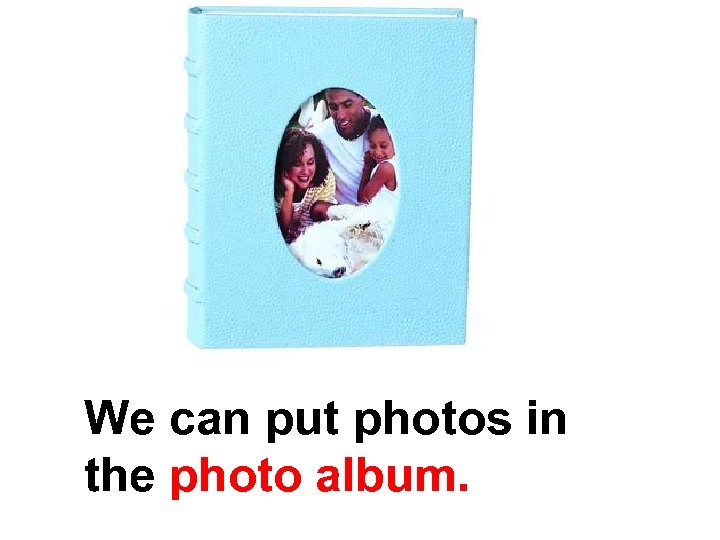 We can put photos in the photo album. 