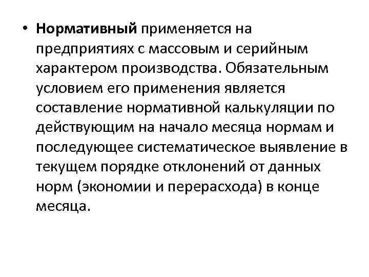  • Нормативный применяется на предприятиях с массовым и серийным характером производства. Обязательным условием