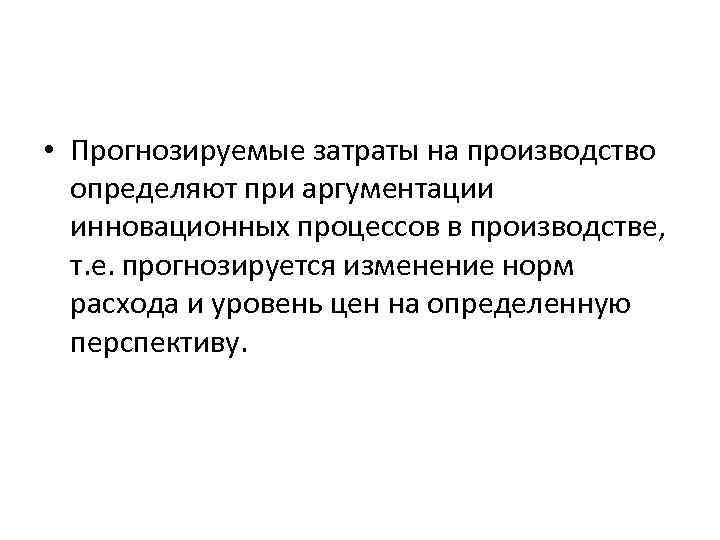  • Прогнозируемые затраты на производство определяют при аргументации инновационных процессов в производстве, т.