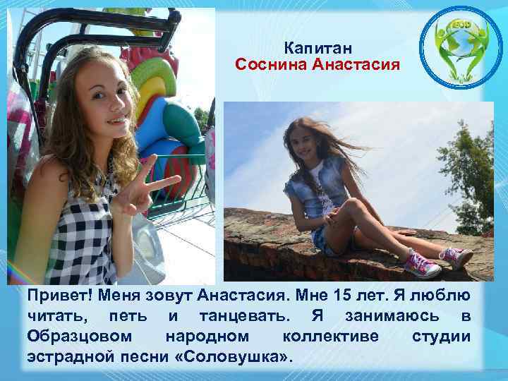 Капитан Соснина Анастасия Привет! Меня зовут Анастасия. Мне 15 лет. Я люблю читать, петь