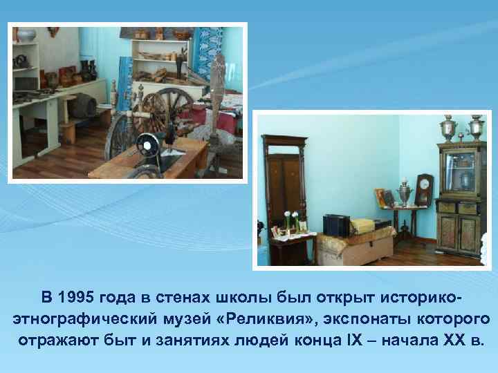 В 1995 года в стенах школы был открыт историкоэтнографический музей «Реликвия» , экспонаты которого