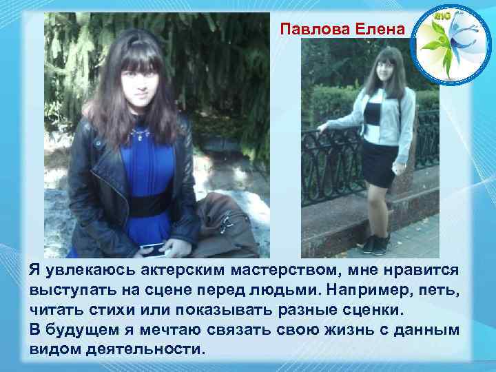 Павлова Елена Я увлекаюсь актерским мастерством, мне нравится выступать на сцене перед людьми. Например,