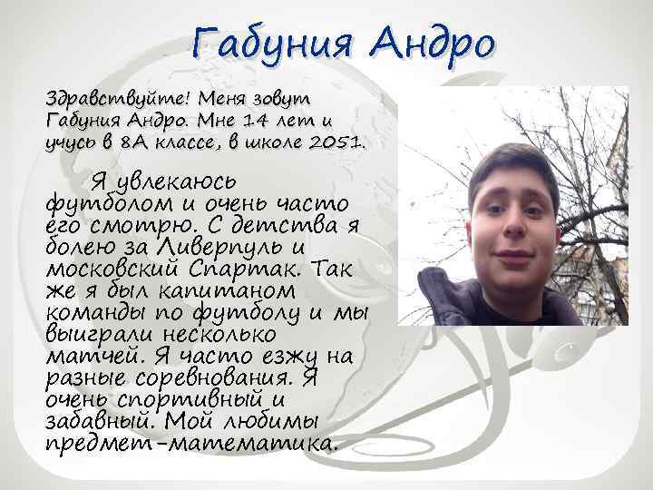 Габуния Андро Здравствуйте! Меня зовут Габуния Андро. Мне 14 лет и учусь в 8