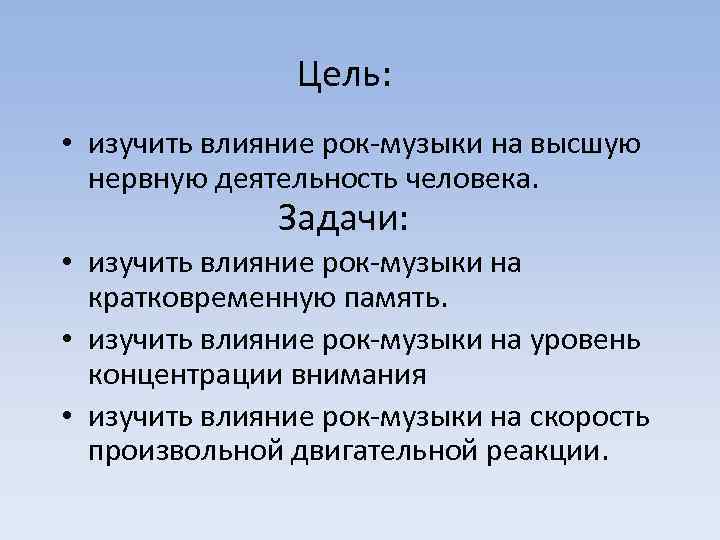 Цель: • изучить влияние рок-музыки на высшую нервную деятельность человека. Задачи: • изучить влияние