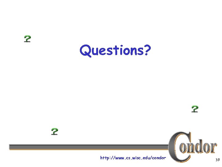 Questions? http: //www. cs. wisc. edu/condor 39 