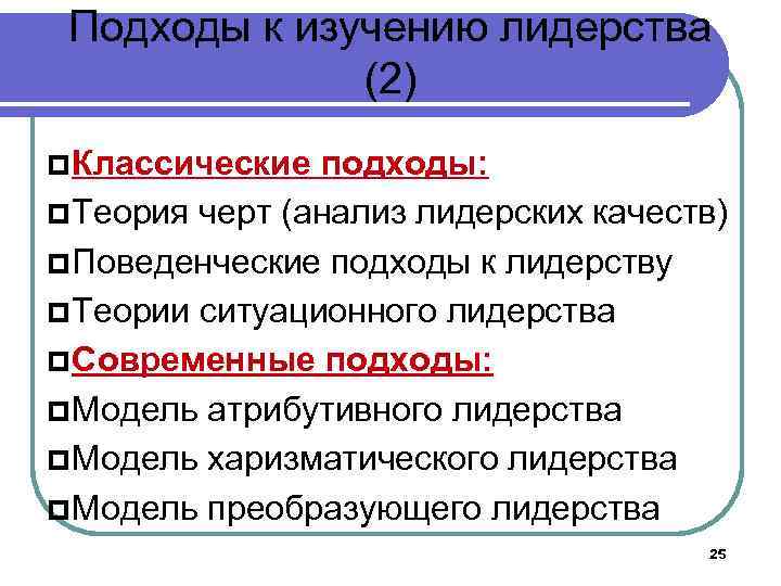 Подходы к изучению лидерства (2) Классические подходы: Теория черт (анализ лидерских качеств) Поведенческие подходы