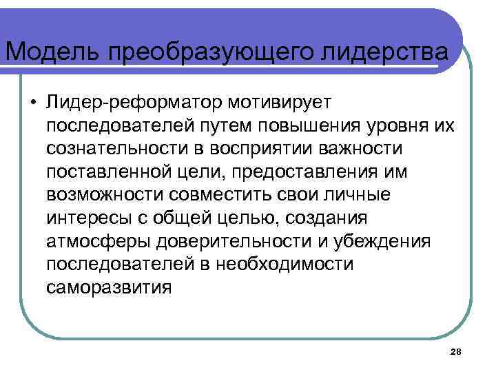 Модель преобразующего лидерства • Лидер-реформатор мотивирует последователей путем повышения уровня их сознательности в восприятии