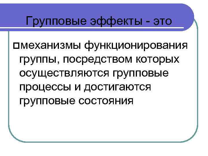 Групповые эффекты - это механизмы функционирования группы, посредством которых осуществляются групповые процессы и достигаются