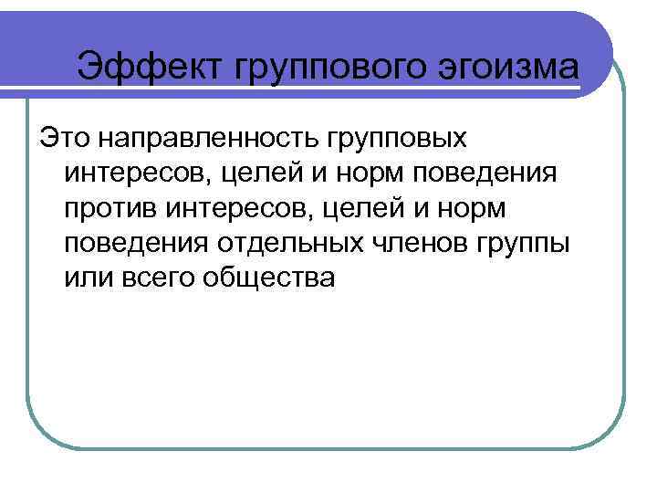 Эффект группового эгоизма Это направленность групповых интересов, целей и норм поведения против интересов, целей