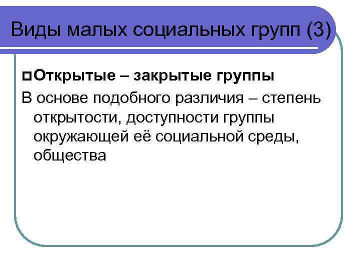 Виды малых социальных групп (3) Открытые – закрытые группы В основе подобного различия –