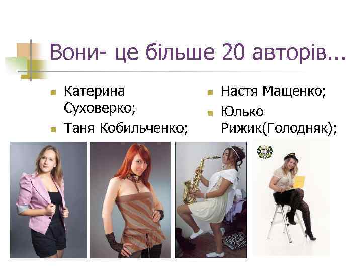 Вони- це більше 20 авторів. . . n n Катерина Суховерко; Таня Кобильченко; n
