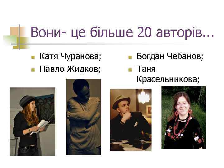 Вони- це більше 20 авторів. . . n n Катя Чуранова; Павло Жидков; n