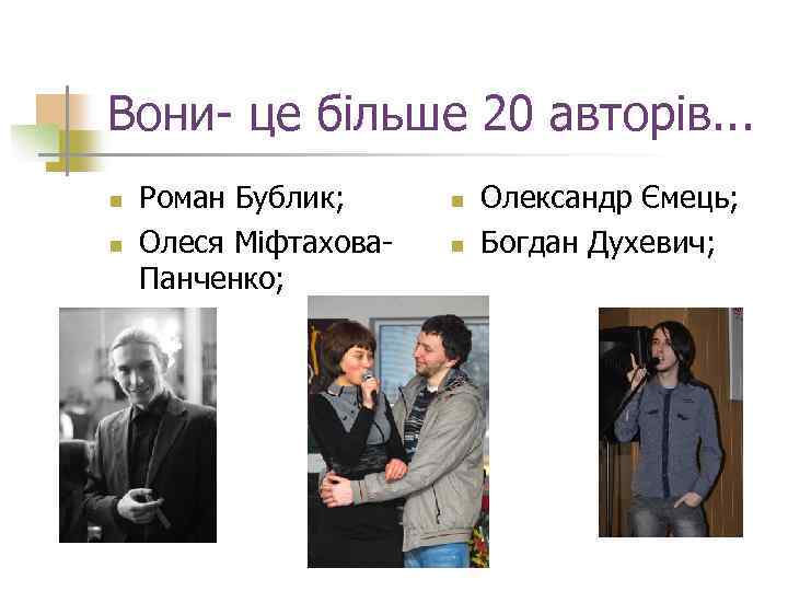 Вони- це більше 20 авторів. . . n n Роман Бублик; Олеся Міфтахова. Панченко;
