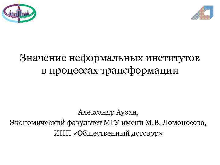 Значение неформальных институтов в процессах трансформации Александр Аузан, Экономический факультет МГУ имени М. В.