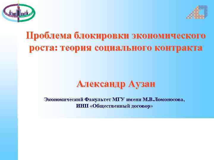 Проблема блокировки экономического роста: теория социального контракта Александр Аузан Экономический Факультет МГУ имени М.