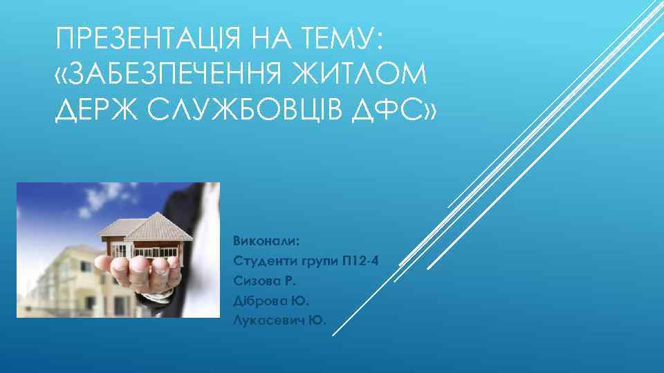ПРЕЗЕНТАЦІЯ НА ТЕМУ: «ЗАБЕЗПЕЧЕННЯ ЖИТЛОМ ДЕРЖ СЛУЖБОВЦІВ ДФС» Виконали: Студенти групи П 12 -4