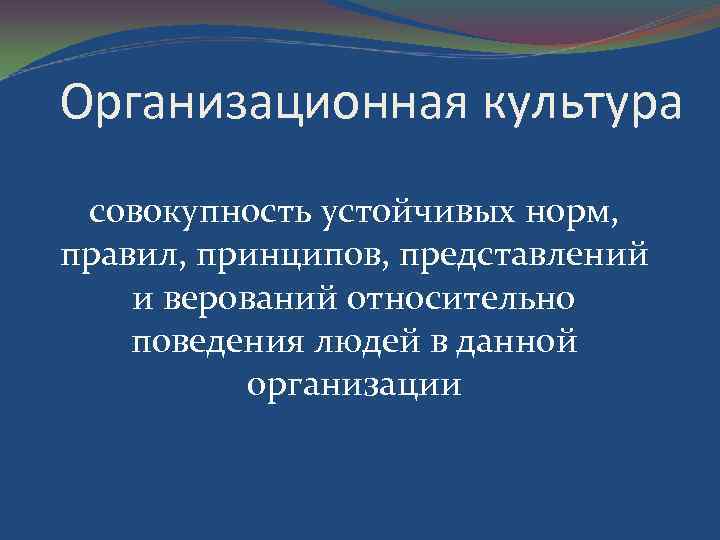 Организационная культура совокупность устойчивых норм, правил, принципов, представлений и верований относительно поведения людей в