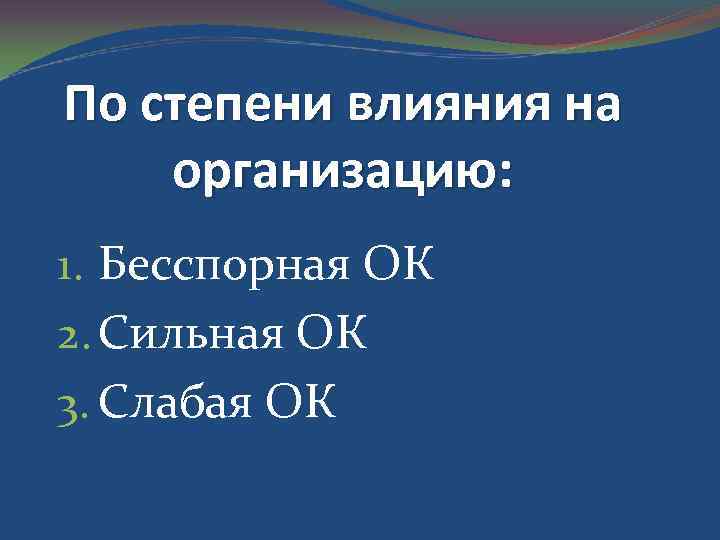 По степени влияния на организацию: 1. Бесспорная ОК 2. Сильная ОК 3. Слабая ОК