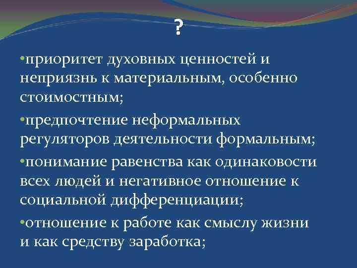 ? • приоритет духовных ценностей и неприязнь к материальным, особенно стоимостным; • предпочтение неформальных