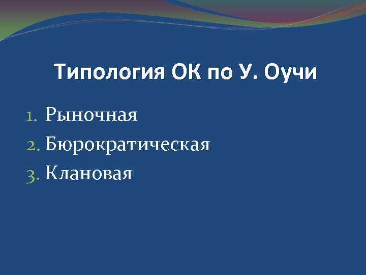 Типология ОК по У. Оучи 1. Рыночная 2. Бюрократическая 3. Клановая 