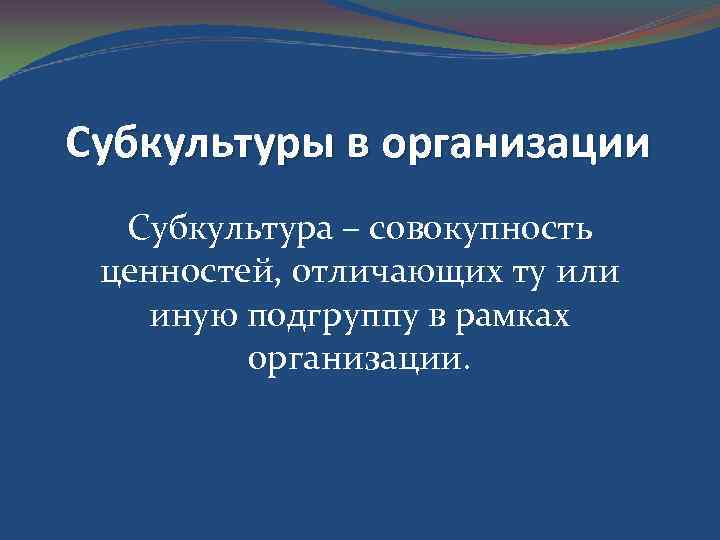 Субкультуры в организации Субкультура – совокупность ценностей, отличающих ту или иную подгруппу в рамках